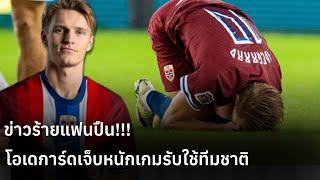 ซวยแล้วไง!!! โอเดการ์ดเจ็บหนักหลังเกมรับใช้ทีมชาติ