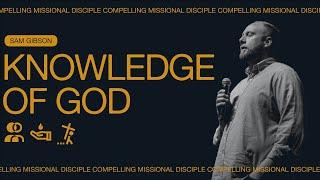 Compelling Missional Disciples: Knowledge of God - Sam Gibson