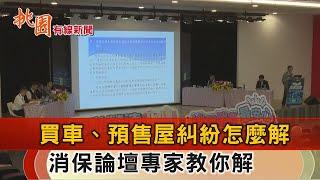 桃園有線新聞20241004-買車、預售屋遇糾紛？ 消保論壇專家教你解