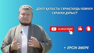 Ерсін Әміре - Дінге қатысты сұрақты кімнен сұраған дұрыс