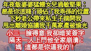 年夜飯婆婆猛餵女兒過敏堅果：都是你這賤丫頭佔了我乖孫的位置，下秒老公帶來私生子踹開我，甩出離婚協議我千萬家產被偷光真情故事會|老年故事|情感需求|養老|家庭