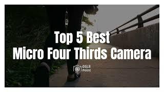 Top 5 Best Micro Four Thirds Camera