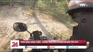 Trần Đặng Đăng Khoa - Chàng trai Việt đi vòng quanh thế giới - Tin Tức VTV24