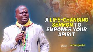 A LIFE-CHANGING SERMON TO EMPOWER YOUR SPIRIT - Pr Evans Nyandigisi