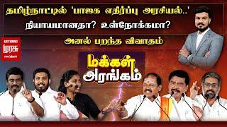 தமிழ்நாட்டில் பாஜக எதிர்ப்பு அரசியல் என்பது நியாயமானதா.? உள்நோக்கமா.? | Makkal Arangam | Malaimurasu