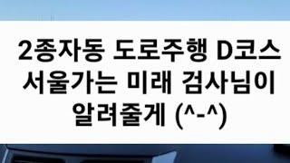 2종자동 도로주행 D코스 서울가는 미래 검사님이 알려줄게 ＼(^-^)／