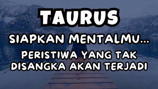 TAURUSSIAPKAN MENTALMU..PERISTIWA YANG TAK DISANGKA AKAN TERJADI