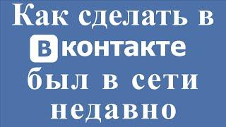 Как сделать в вк был в сети недавно