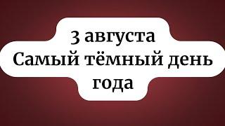 3 августа - Самый тёмный день года. Будьте внимательны.