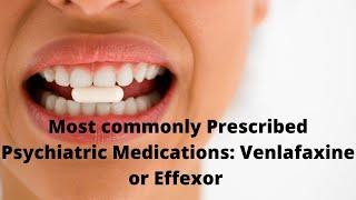 Most Commonly Prescribed Psychiatric Medications: Venlafaxine or Effexor