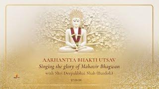 Aarhantya Bhakti Utsav-Singing the glory of Mahavir Bhagwan - Shri Deepakbhai Shah(Bardoli) 27.09.24