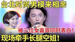 台北时尚男模来大陆相亲！被三位大陆女嘉宾同时表白！现场牵手本季最漂亮长腿空姐！【都市男女相亲秀】