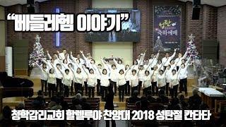 2018 성탄절 칸타타 "베들레헴 이야기" (청학감리교회 할렐루야찬양대 181225)