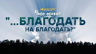 Что такое «благодать на благодать»? | "Библия говорит" | 954