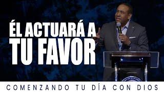 Él Actuará a tu favor | Comenzando Tu día con Dios | Pastor Juan Carlos Harrigan