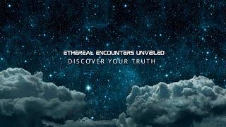 Ethereal Encounters Unveiled Riveting Intro - Discover YOUR Truth