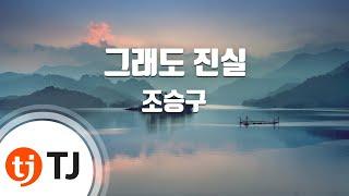 [TJ노래방] 그래도진실 - 조승구 / TJ Karaoke