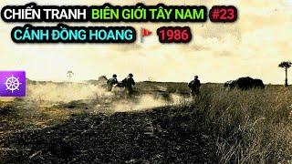Chiến tranh Biên giới Tây Nam | Tập 23: Chiến dịch CÁNH ĐỒNG HOANG - 1986