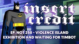 Insert Credit Show Not 250 - Violence Island Exhibition and Waiting for Timbot