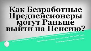 Как Безработные Предпенсионеры могут Раньше выйти на Пенсию