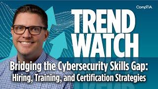 Bridging the Cybersecurity Skills Gap: Hiring, Training, and Certification | CompTIA Trend Watch