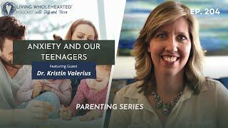 Anxiety and our Teenagers with Dr. Kristin Valerius // Living Wholehearted Podcast Ep. 204