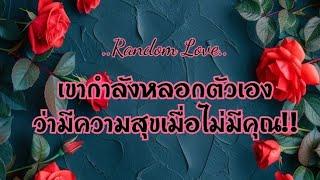 RANDOM Love️ เขากำลังหลอกตัวเอง ว่ามีความสุขเมื่อไม่มีคุณ!!#ไพ่Tarot#ไพ่ยิปซี🀄