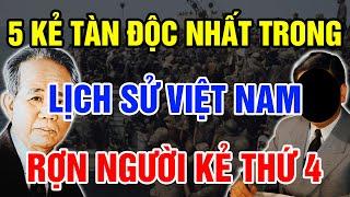 Chân Tướng 5 KẺ TÀN ĐỘC NHẤT Lịch Sử Việt Nam Lạnh Sống Lưng Với Kẻ Thứ 4