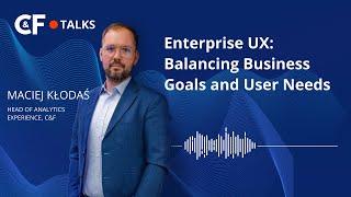 C&F Talks | Episode 1: Enterprise UX: Balancing Business Goals and User Needs