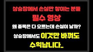 지금 상승장에서 손실만 쌓이는 분들 필수 영상 / 이것만 알면 수익으로 바뀝니다 / 왜 종목은 다 오르는데 손실이 날까? 상승장에서도 손실나는 계좌 한번에 바꾸는 핵심