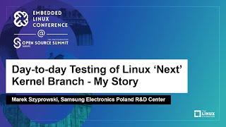 Day-to-day Testing of Linux 'Next' Kernel Branch - My Story - Marek Szyprowski, Samsung Electronics