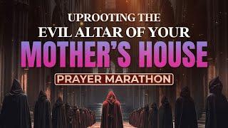 Uprooting The Evil Altar Of Your Mother's House Prayer Marathon.