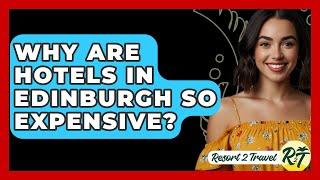 Why Are Hotels In Edinburgh So Expensive? - Resort 2 Travel