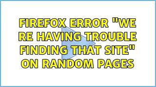 Firefox Error "We re having trouble finding that site" on random pages