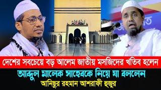 বায়তুল মোকাররমের নতুন খতিব | আব্দুল মালেক সাহেবকে নিয়ে যা বললেন | আনিছুর রহমান আশরাফী | anisur waz