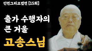 출가 수행자의 큰 거울 - 고송스님 [인연그리고법연]