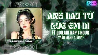 Anh Đau Từ Lúc Em Đi Remix Có Rap ( Bản Hot TIktok 1 Hour ) Trần Mạnh Cường x Goilani - Remix Tiktok