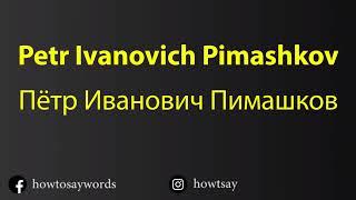 How To Pronounce Petr Ivanovich Pimashkov Пётр Иванович Пимашков