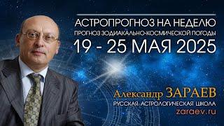 Астропрогноз на неделю с 19 по 25 мая 2025 - от Александра Зараева