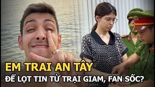 Em trai An Tây để lọt tin từ trại giam, fan sốc?