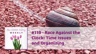 Race Against the Clock: Time Issues and Organizing - The Clutter Fairy Weekly #119