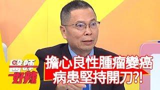 擔心良性腫瘤變癌，病患堅持開刀難說服？！【醫師好辣】20191219 part3 EP865 鄭丞傑 朱育瑩