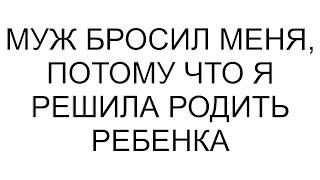 Муж бросил меня, потому что я решила родить ребенка