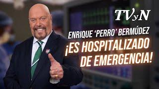 Reportan hospitalización de Enrique ‘Perro’ Bermúdez: Lo que sabemos