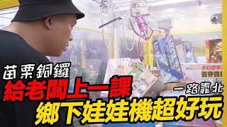 【阿北出市啦】重返娃娃機~來去苗栗銅鑼給老闆上一課!還是鄉下娃娃機好玩~~