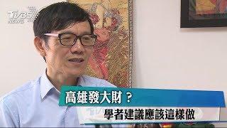 高雄發大財？　學者建議應該這樣做