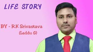 LIFE STORY #  R.K SRIVASTAVA (Laddu G)
