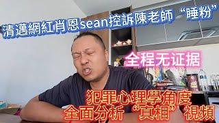 清邁網紅肖恩sean控訴陳老師“睡粉”，全程無證據，犯罪心理學角度全面分析“真相”視頻（一）