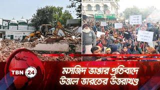 মসজিদ ভাঙার প্রতিবাদে উত্তাল ভারতের উত্তরাখণ্ড | TBN24 NEWS | India Mosque