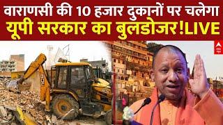 Varanasi News Live ; वाराणसी की 10 हजार दुकानों पर चलेगा यूपी सरकार का बुलडोजर!LIVE